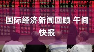 国际经济新闻回顾 午间快报