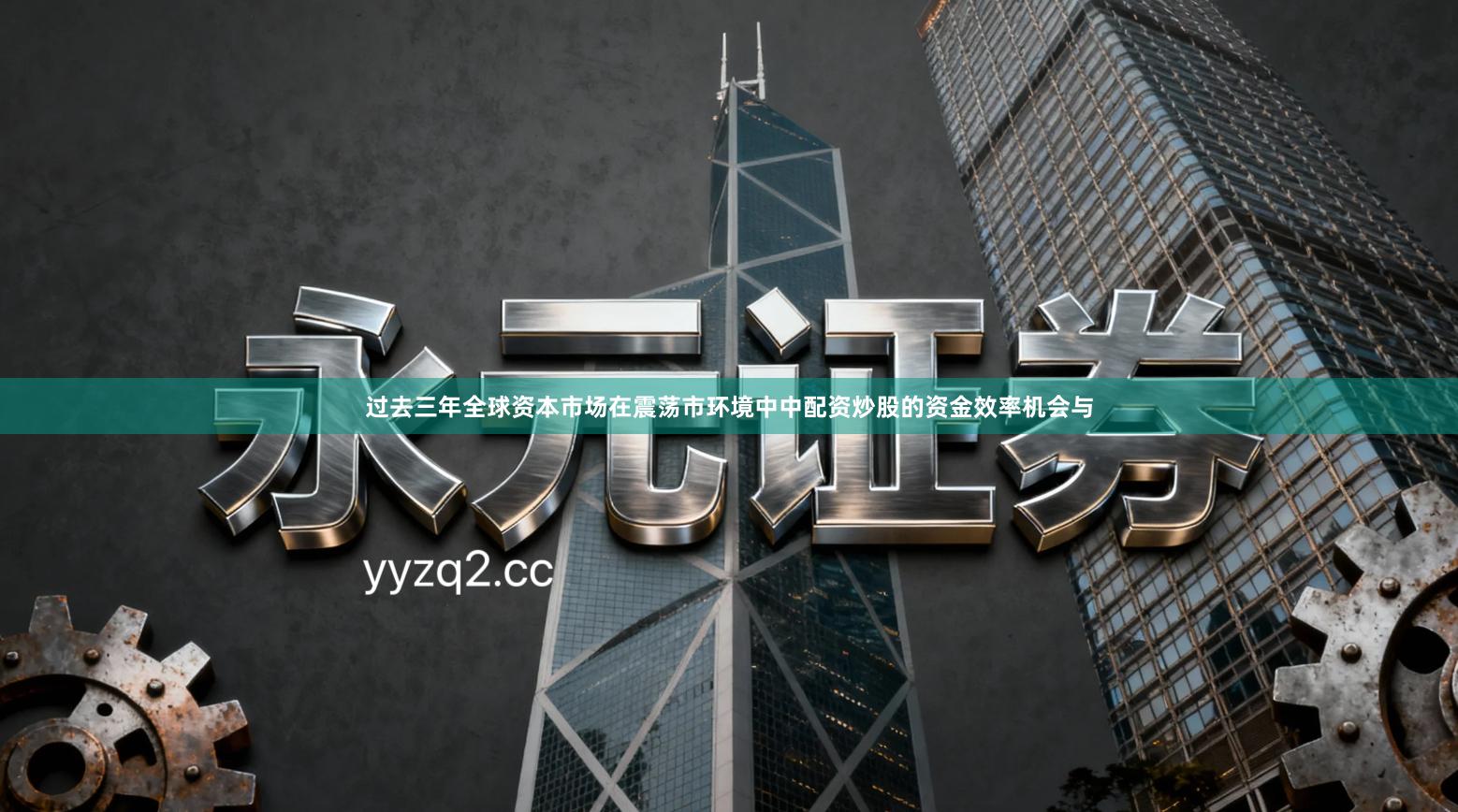 过去三年全球资本市场在震荡市环境中中配资炒股的资金效率机会与