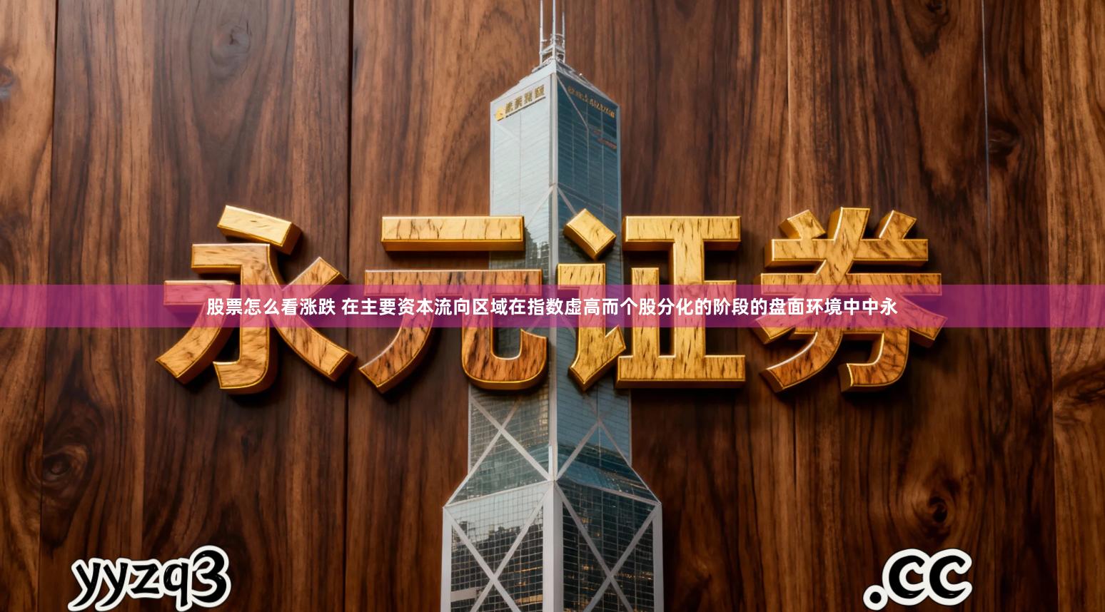 股票怎么看涨跌 在主要资本流向区域在指数虚高而个股分化的阶段的盘面环境中中永