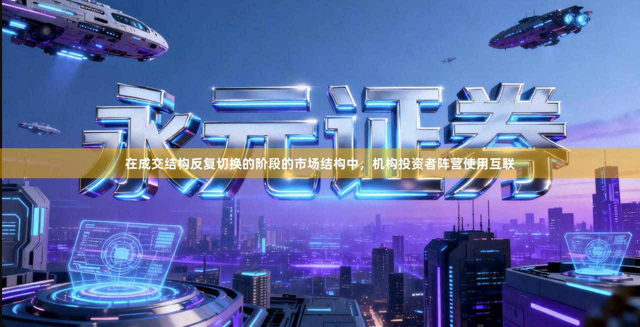 在成交结构反复切换的阶段的市场结构中,机构投资者阵营使用互联
