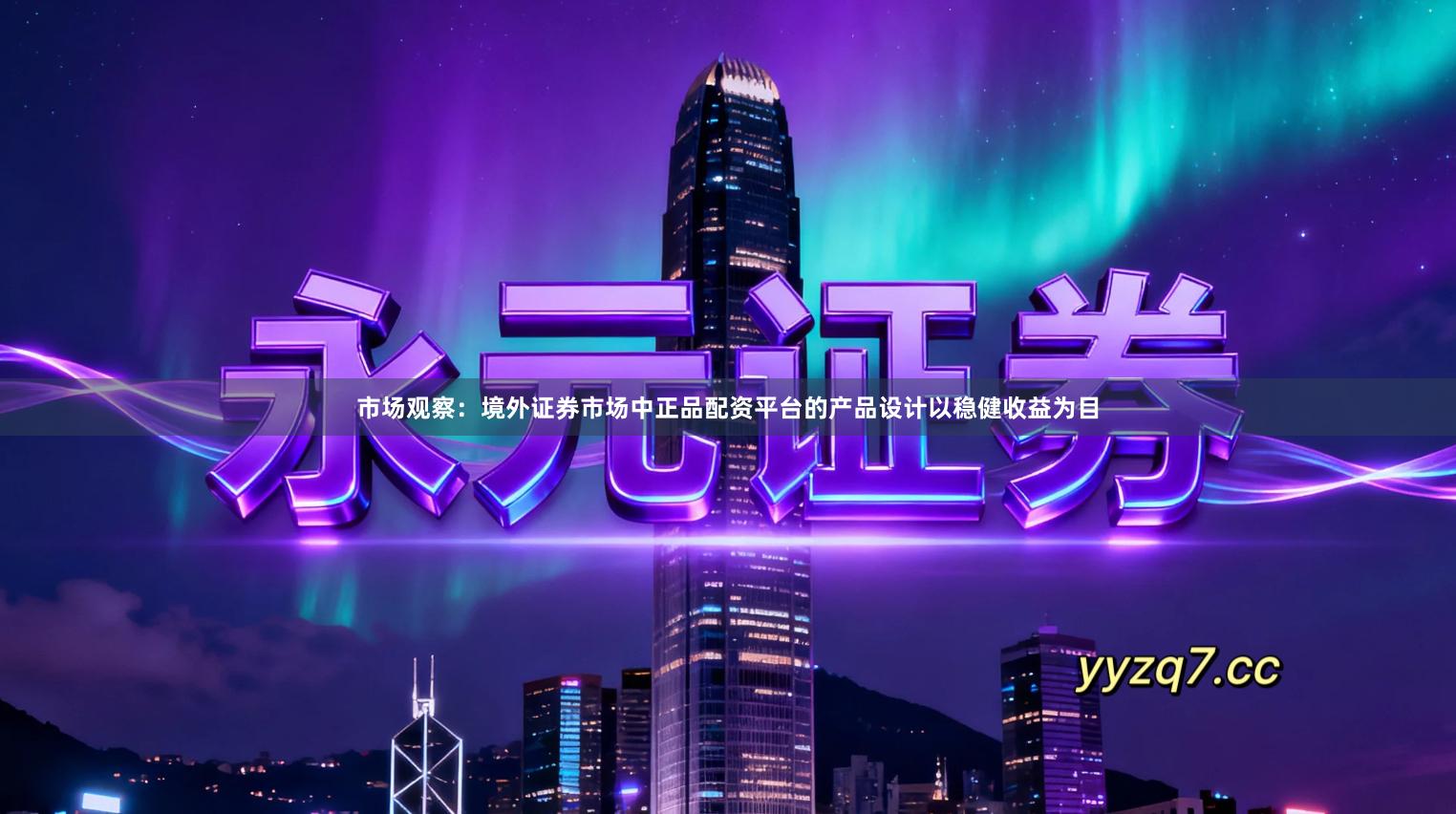 市场观察：境外证券市场中正品配资平台的产品设计以稳健收益为目