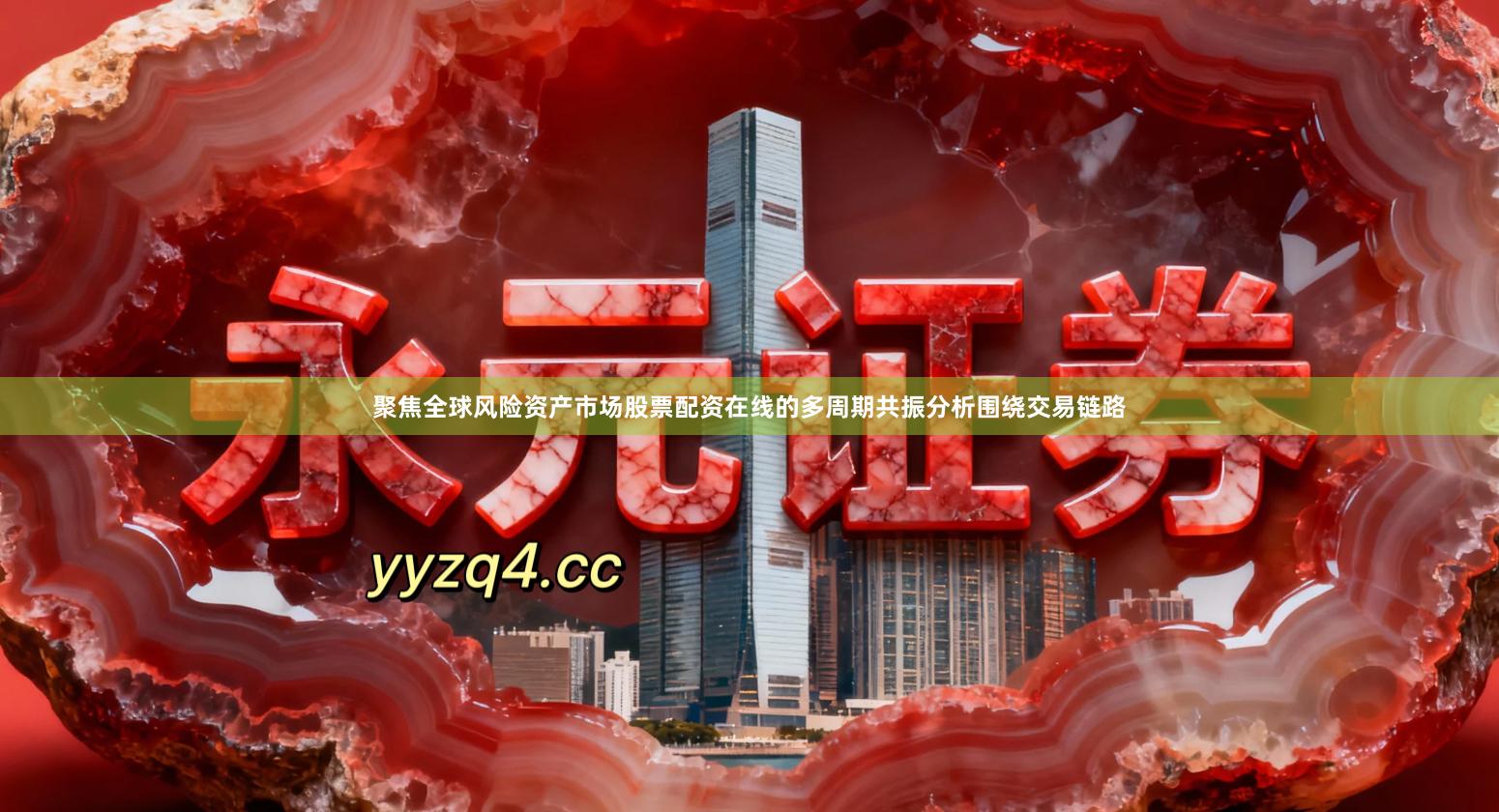 聚焦全球风险资产市场股票配资在线的多周期共振分析围绕交易链路