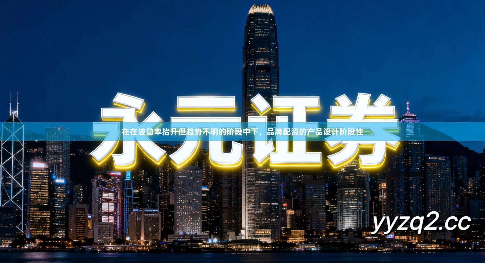 在在波动率抬升但趋势不明的阶段中下，品牌配资的产品设计阶段性