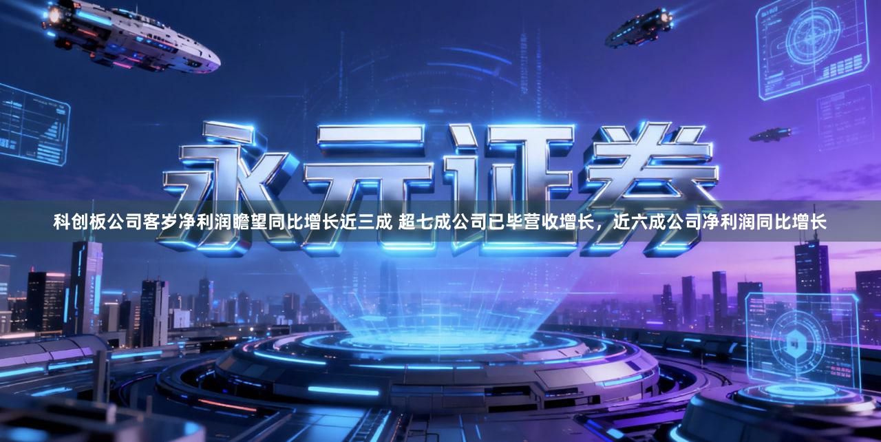 科创板公司客岁净利润瞻望同比增长近三成 超七成公司已毕营收增长，近六成公司净利润同比增长