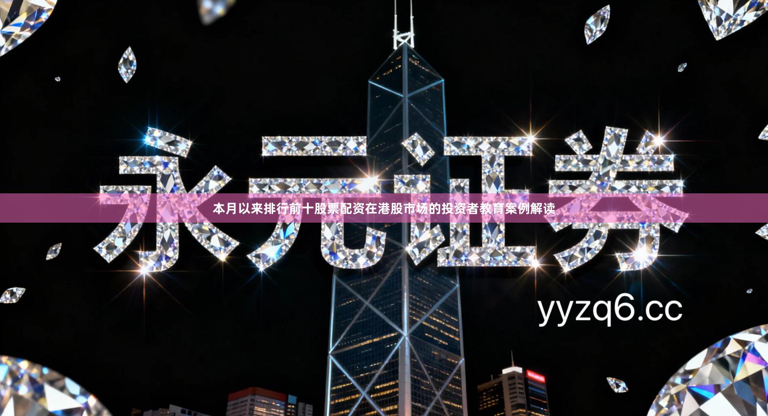 本月以来排行前十股票配资在港股市场的投资者教育案例解读