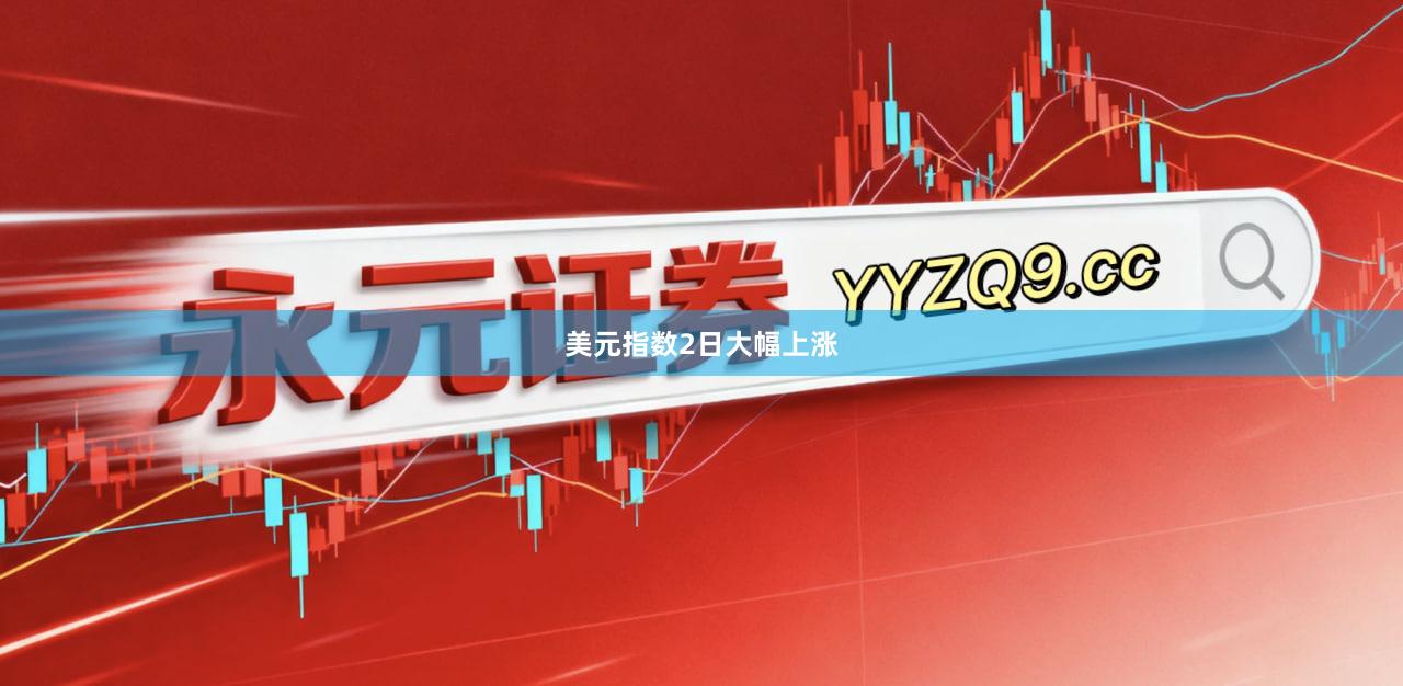 美元指数2日大幅上涨