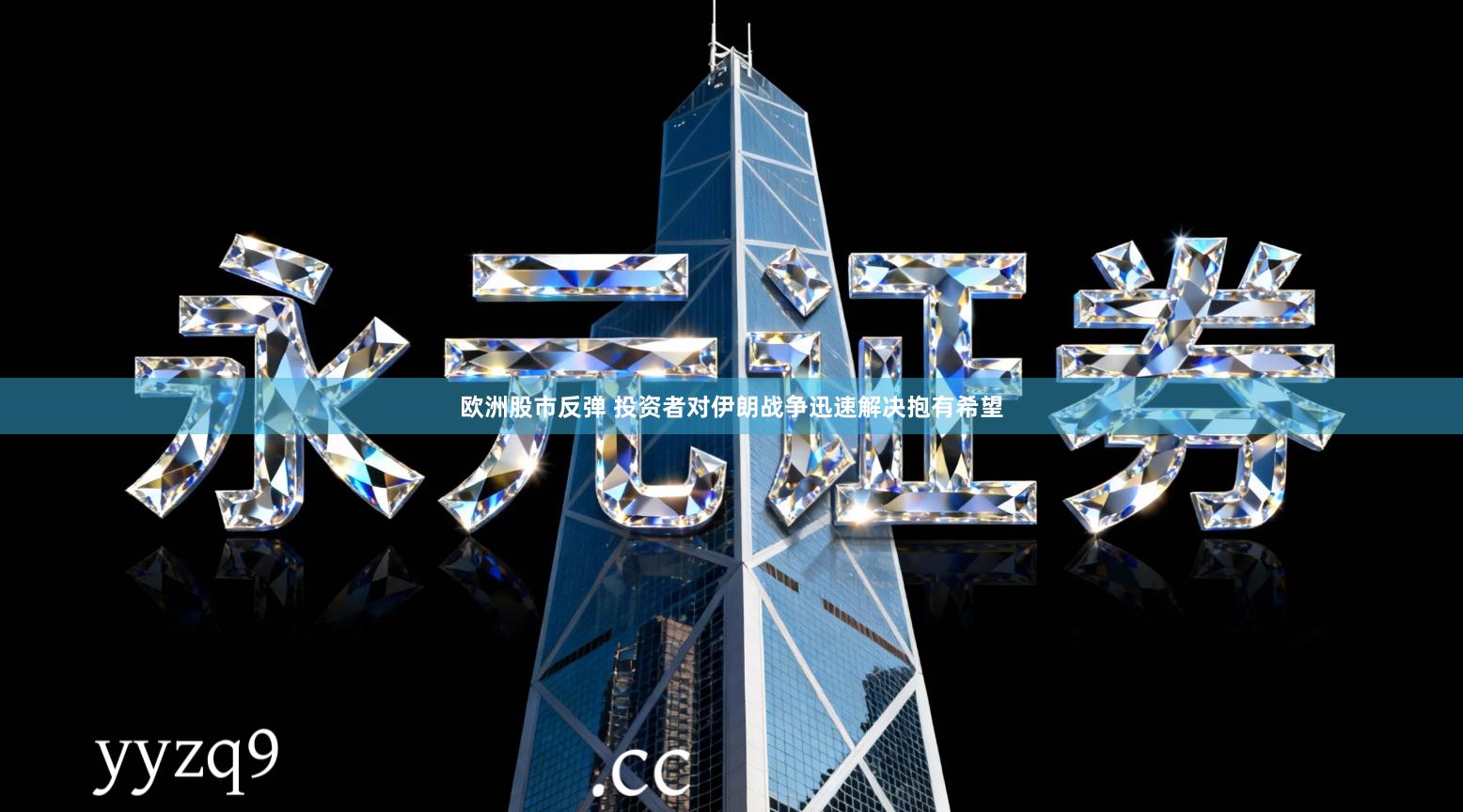 欧洲股市反弹 投资者对伊朗战争迅速解决抱有希望