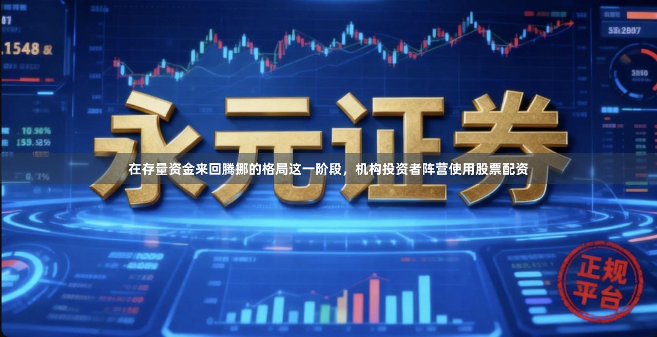 在存量资金来回腾挪的格局这一阶段，机构投资者阵营使用股票配资