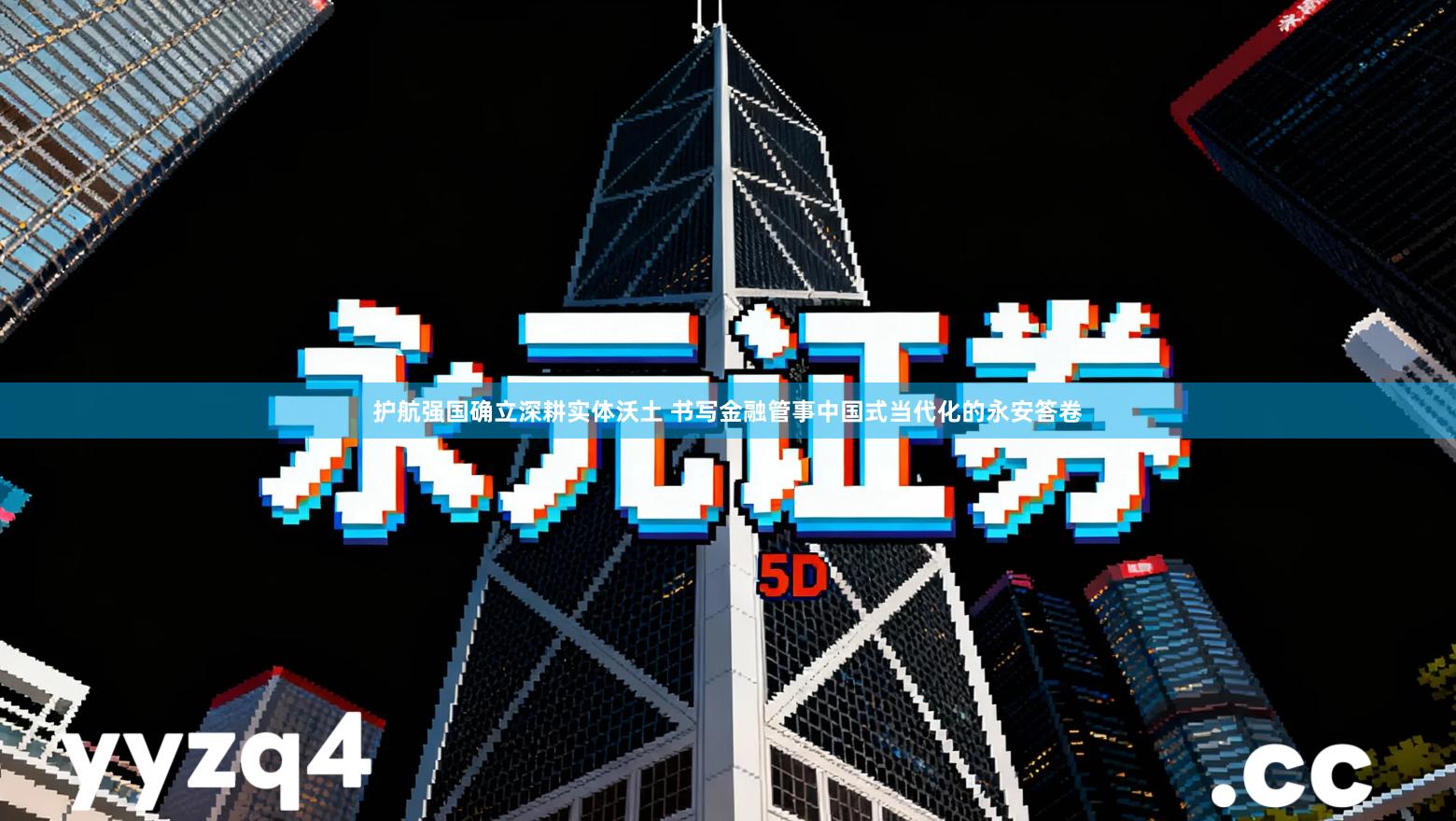 护航强国确立深耕实体沃土 书写金融管事中国式当代化的永安答卷