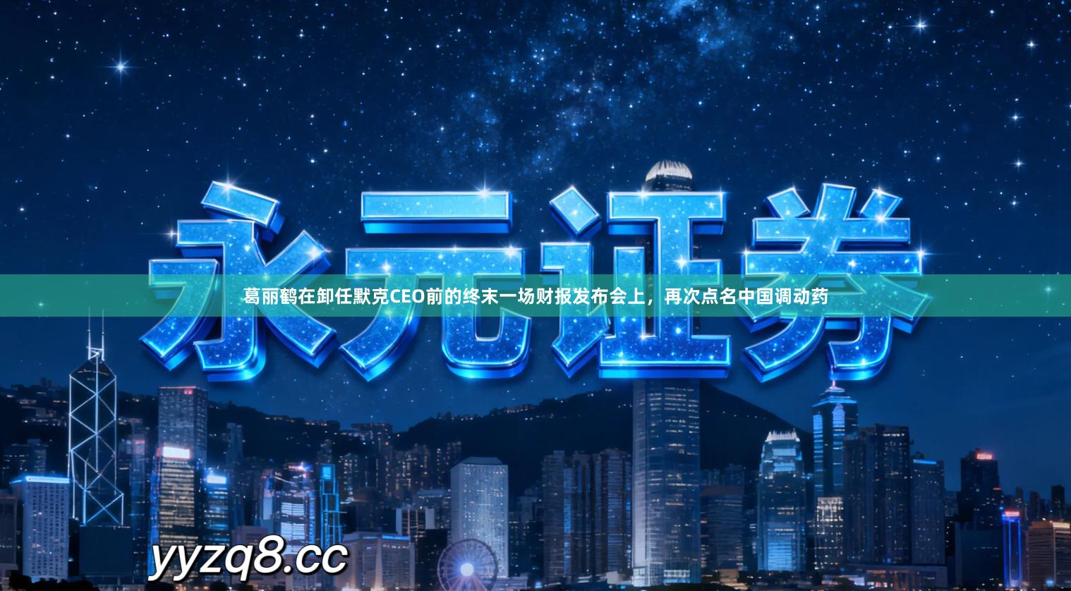 葛丽鹤在卸任默克CEO前的终末一场财报发布会上，再次点名中国调动药