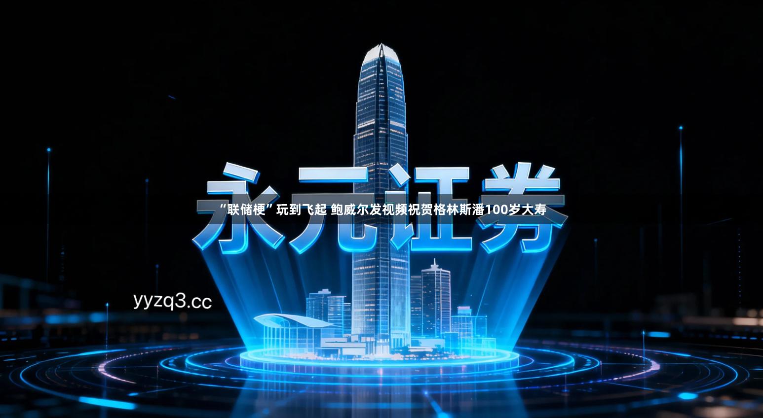 “联储梗”玩到飞起 鲍威尔发视频祝贺格林斯潘100岁大寿